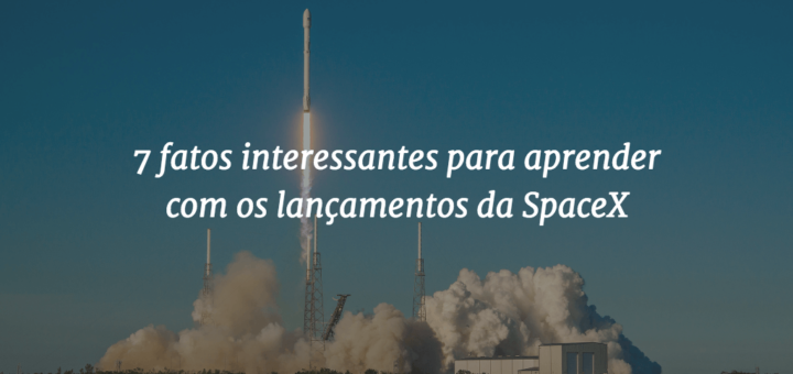 Imagem de capa do post com o lançamento de um foguete Falcon 9 ao fundo e o título "7 fatos interessantes para aprender com os lançamentos da SpaceX"