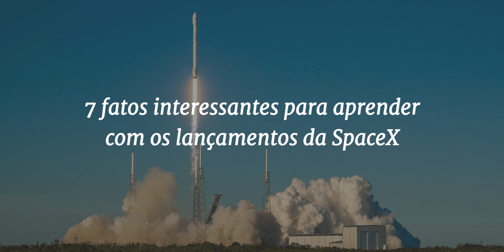 Imagem de capa do post com o lançamento de um foguete Falcon 9 ao fundo e o título "7 fatos interessantes para aprender com os lançamentos da SpaceX"