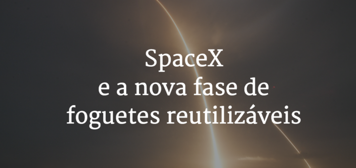 Capa com o título do artigo - SpaceX e a nova fase de foguetes reutilizáveis