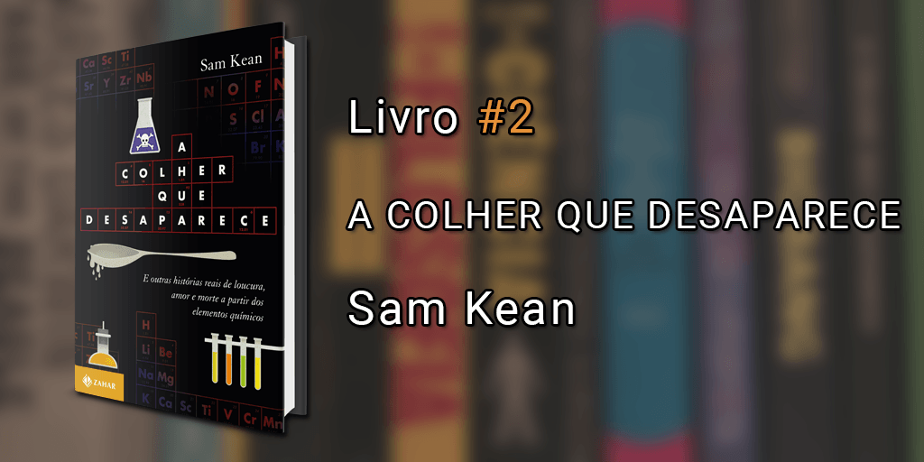 Imagem de capa com o livro A Colher que Desaparece à esquerda e o texto "Livro #2, A Colher que Desaparece, Sam Kean" à direita.